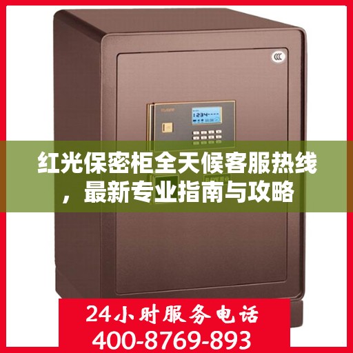 红光保密柜全天候客服热线，最新专业指南与攻略