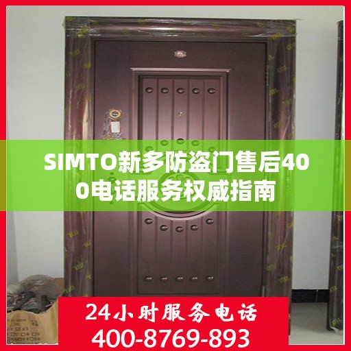 SIMTO新多防盗门售后400电话服务权威指南