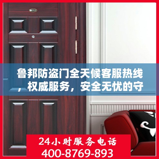 鲁邦防盗门全天候客服热线，权威服务，安全无忧的守护保障