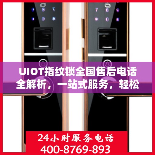 UIOT指纹锁全国售后电话全解析，一站式服务，轻松解决您的疑问和需求