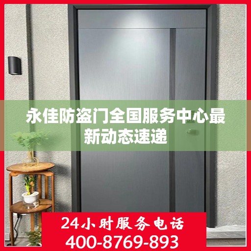 永佳防盗门全国服务中心最新动态速递
