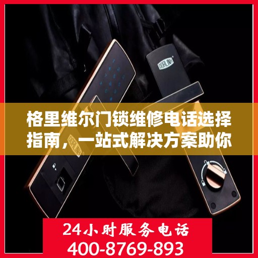 格里维尔门锁维修电话选择指南，一站式解决方案助你轻松决策！