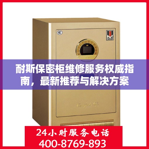 耐斯保密柜维修服务权威指南，最新推荐与解决方案
