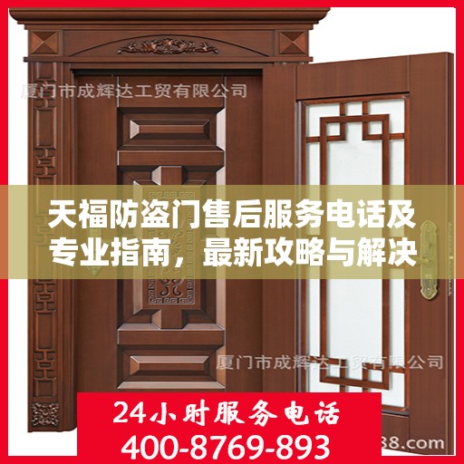 天福防盗门售后服务电话及专业指南，最新攻略与解决方案