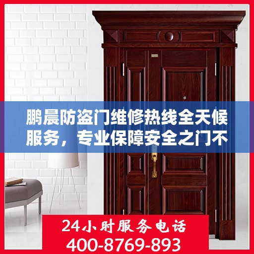 鹏晨防盗门维修热线全天候服务，专业保障安全之门不锁一刻