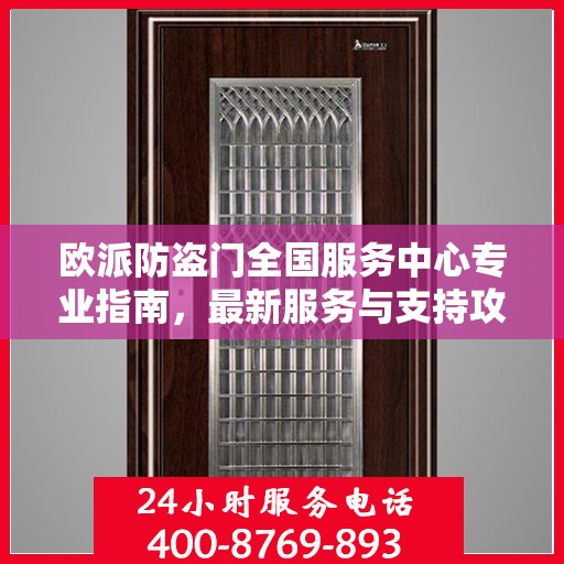 欧派防盗门全国服务中心专业指南，最新服务与支持攻略