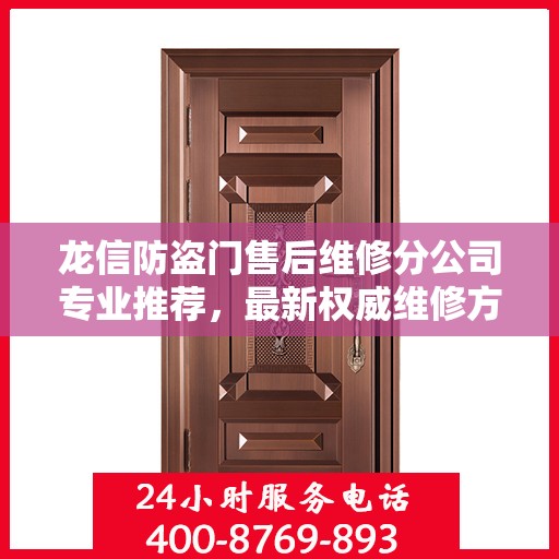 龙信防盗门售后维修分公司专业推荐，最新权威维修方案与指南