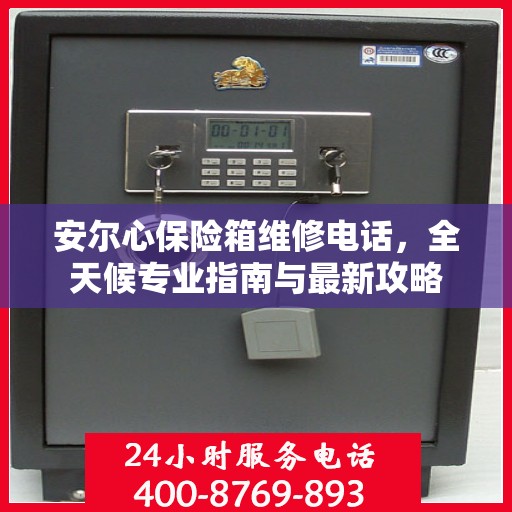 安尔心保险箱维修电话，全天候专业指南与最新攻略