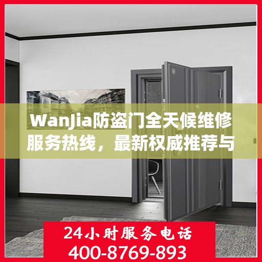 WanJia防盗门全天候维修服务热线，最新权威推荐与电话指南