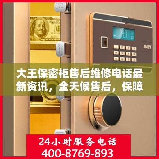 大王保密柜售后维修电话最新资讯，全天候售后，保障无忧服务