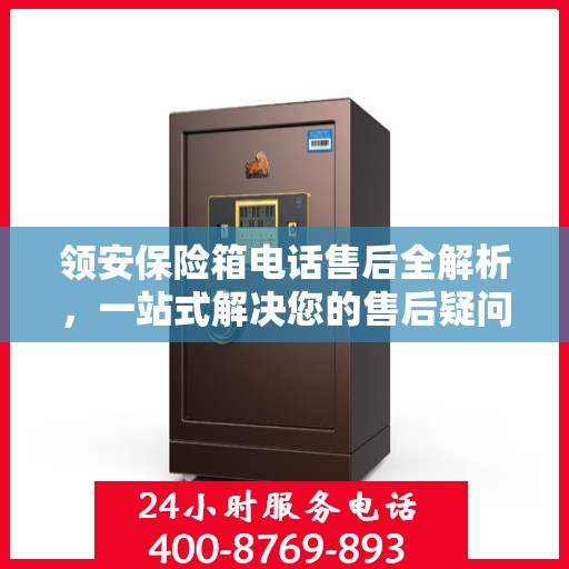 领安保险箱电话售后全解析，一站式解决您的售后疑问