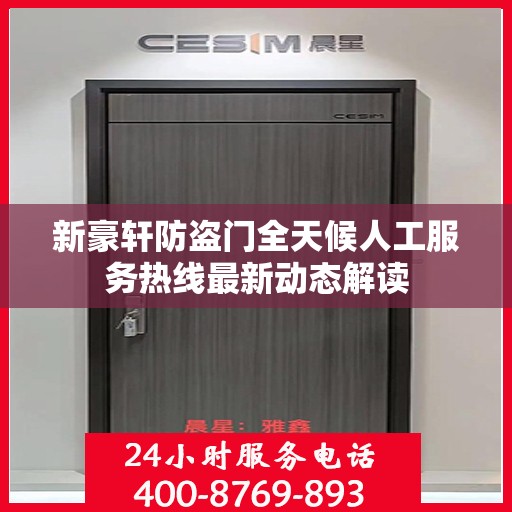 新豪轩防盗门全天候人工服务热线最新动态解读