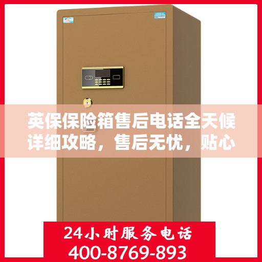 英保保险箱售后电话全天候详细攻略，售后无忧，贴心服务保障您的财产安全