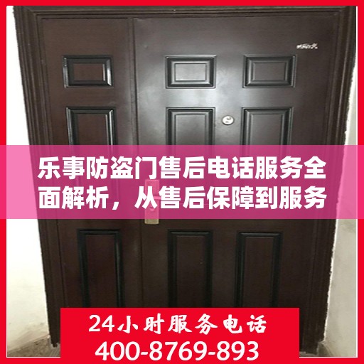 乐事防盗门售后电话服务全面解析，从售后保障到服务细节一网打尽