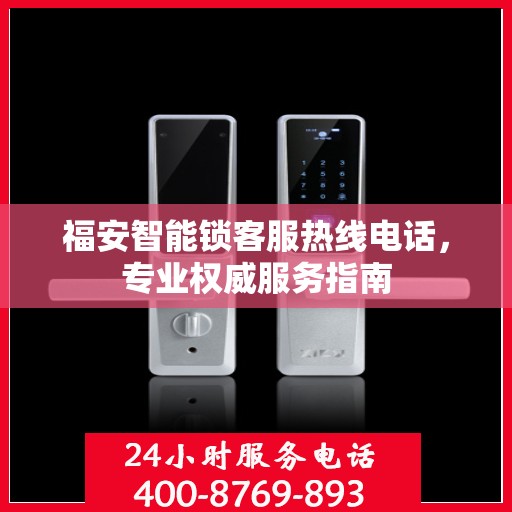 福安智能锁客服热线电话，专业权威服务指南