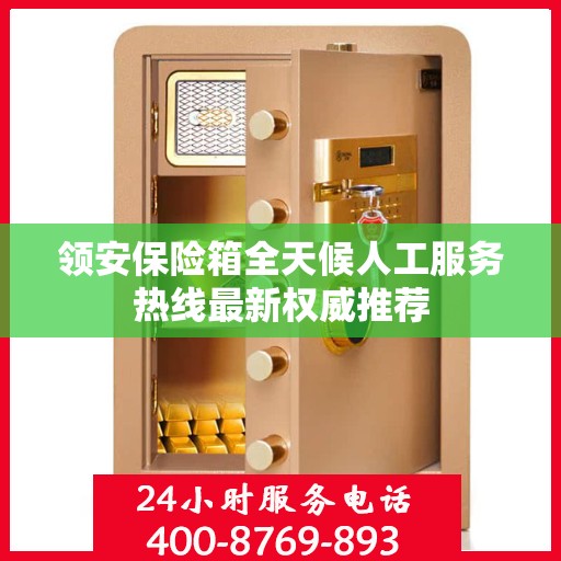 领安保险箱全天候人工服务热线最新权威推荐