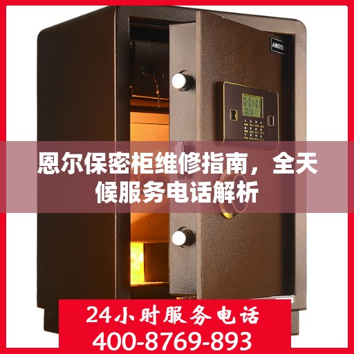 恩尔保密柜维修指南，全天候服务电话解析