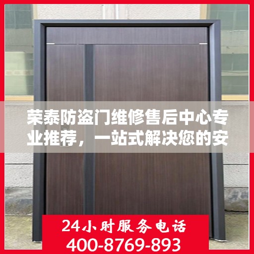 荣泰防盗门维修售后中心专业推荐，一站式解决您的安全门问题
