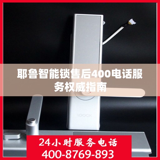 耶鲁智能锁售后400电话服务权威指南