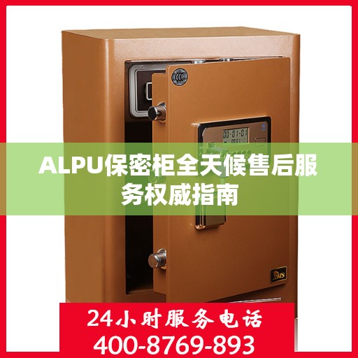 ALPU保密柜全天候售后服务权威指南