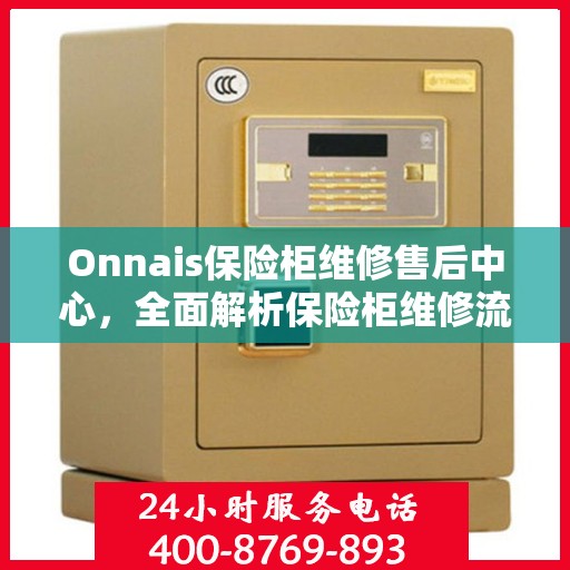 Onnais保险柜维修售后中心，全面解析保险柜维修流程与售后保障