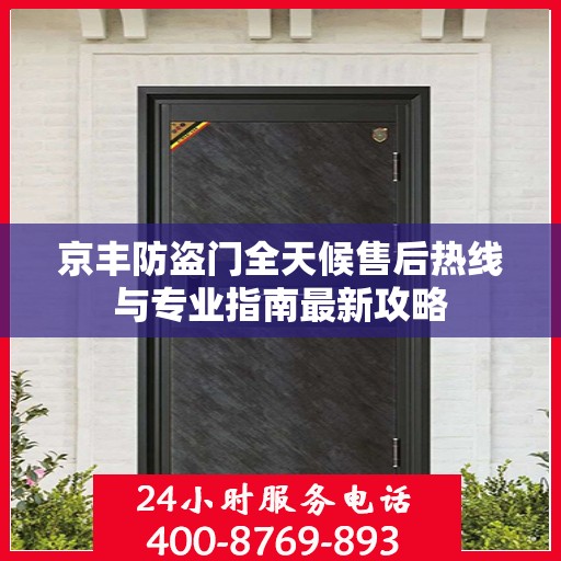 京丰防盗门全天候售后热线与专业指南最新攻略