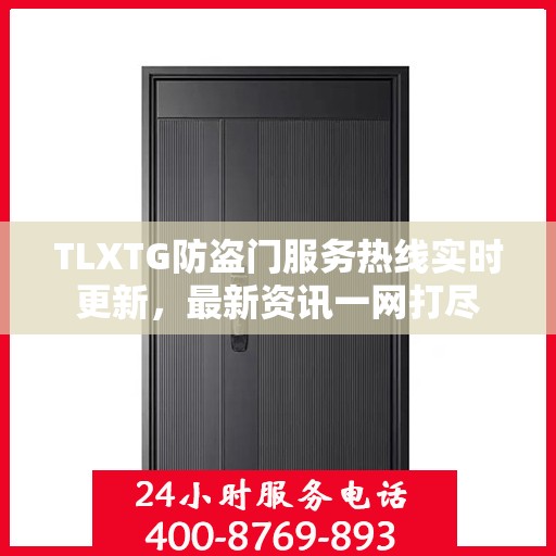 TLXTG防盗门服务热线实时更新，最新资讯一网打尽