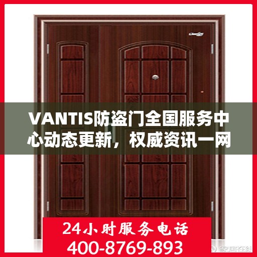 VANTIS防盗门全国服务中心动态更新，权威资讯一网打尽