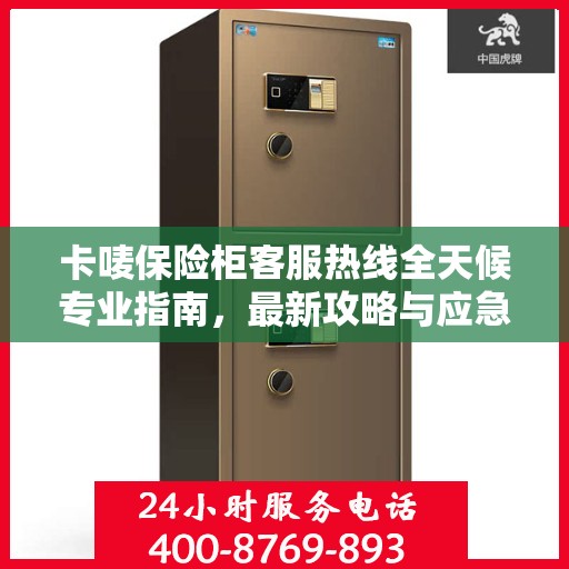 卡唛保险柜客服热线全天候专业指南，最新攻略与应急响应服务