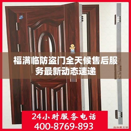 福满临防盗门全天候售后服务最新动态速递