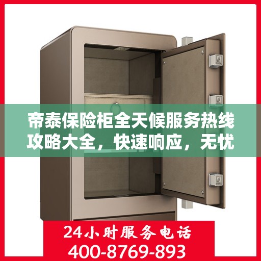 帝泰保险柜全天候服务热线攻略大全，快速响应，无忧服务