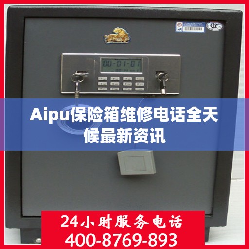 Aipu保险箱维修电话全天候最新资讯