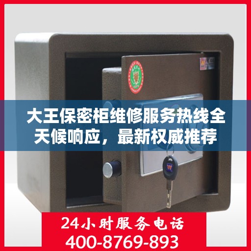 大王保密柜维修服务热线全天候响应，最新权威推荐