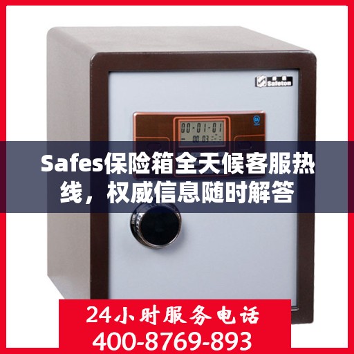 Safes保险箱全天候客服热线，权威信息随时解答