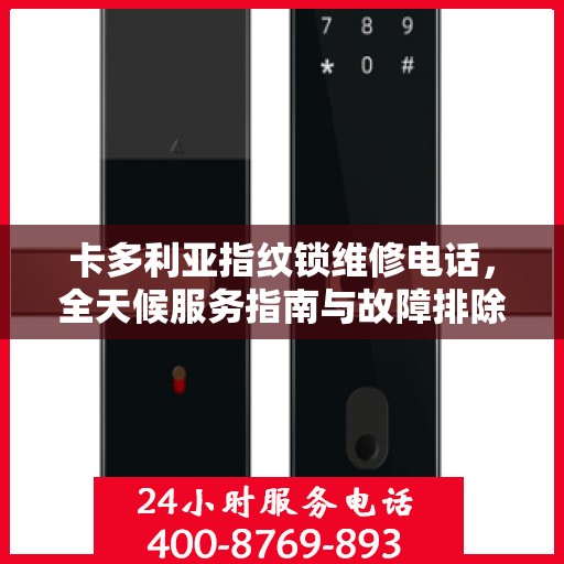 卡多利亚指纹锁维修电话，全天候服务指南与故障排除决策支持