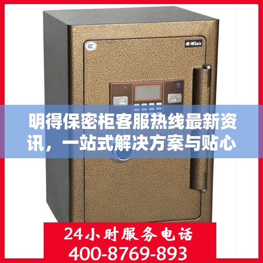 明得保密柜客服热线最新资讯，一站式解决方案与贴心服务等你来体验