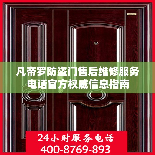 凡帝罗防盗门售后维修服务电话官方权威信息指南