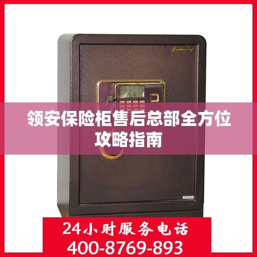 领安保险柜售后总部全方位攻略指南