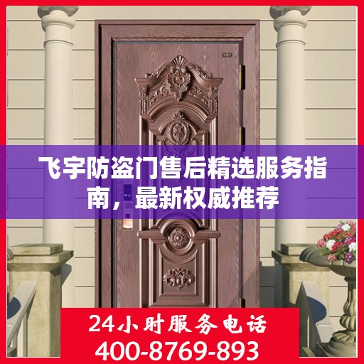 飞宇防盗门售后精选服务指南，最新权威推荐