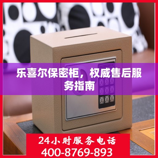 乐喜尔保密柜，权威售后服务指南