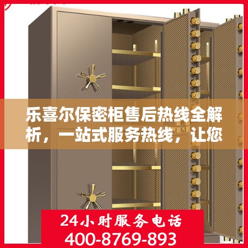乐喜尔保密柜售后热线全解析，一站式服务热线，让您轻松解决所有问题！