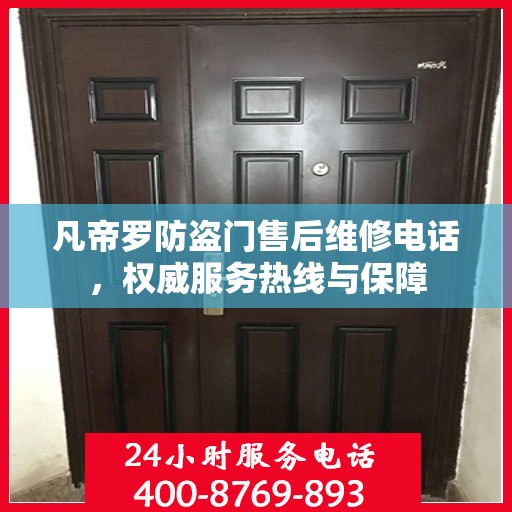 凡帝罗防盗门售后维修电话，权威服务热线与保障