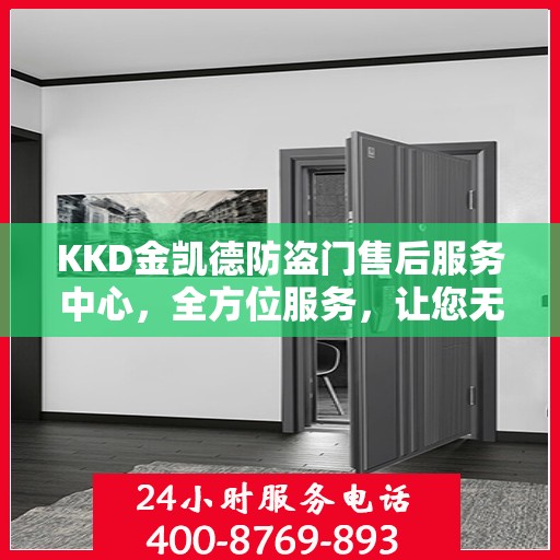 KKD金凯德防盗门售后服务中心，全方位服务，让您无忧！