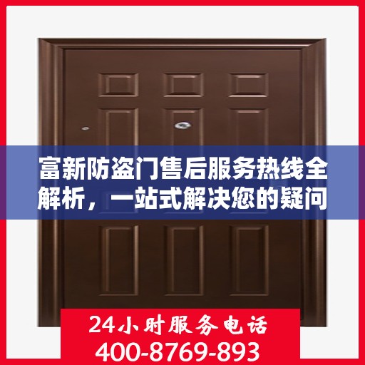富新防盗门售后服务热线全解析，一站式解决您的疑问和需求