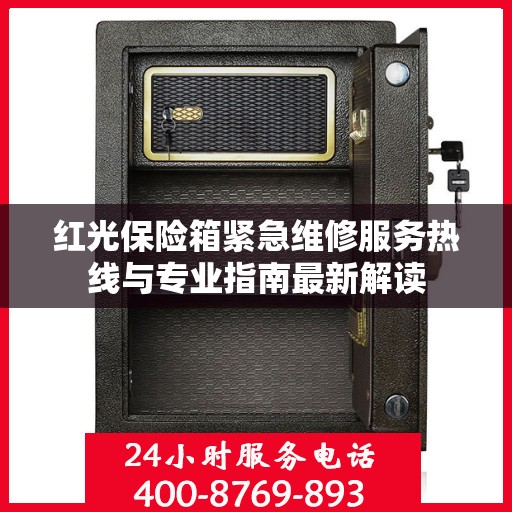 红光保险箱紧急维修服务热线与专业指南最新解读
