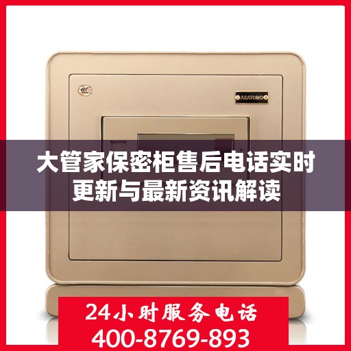 大管家保密柜售后电话实时更新与最新资讯解读