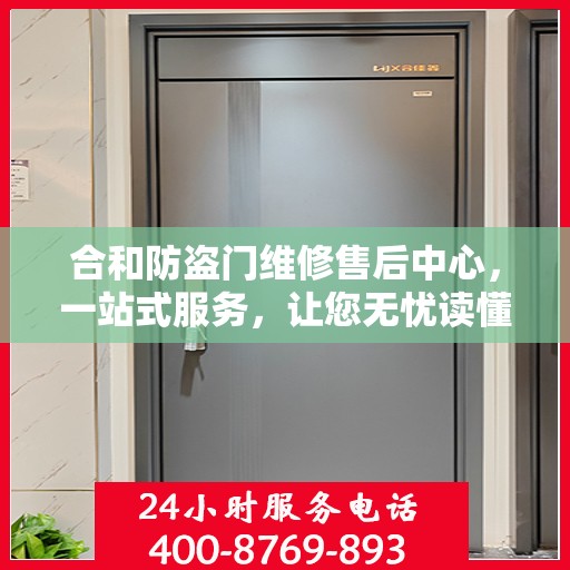 合和防盗门维修售后中心，一站式服务，让您无忧读懂！