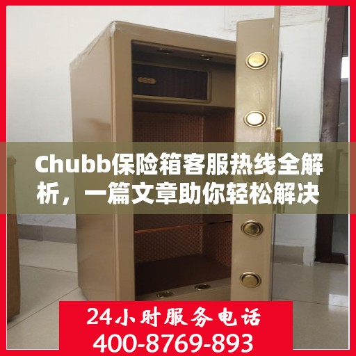 Chubb保险箱客服热线全解析，一篇文章助你轻松解决所有疑问