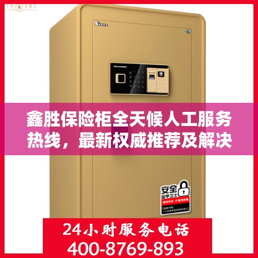 鑫胜保险柜全天候人工服务热线，最新权威推荐及解决方案