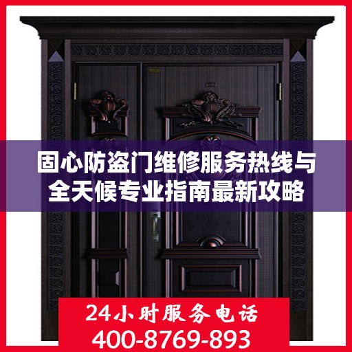固心防盗门维修服务热线与全天候专业指南最新攻略
